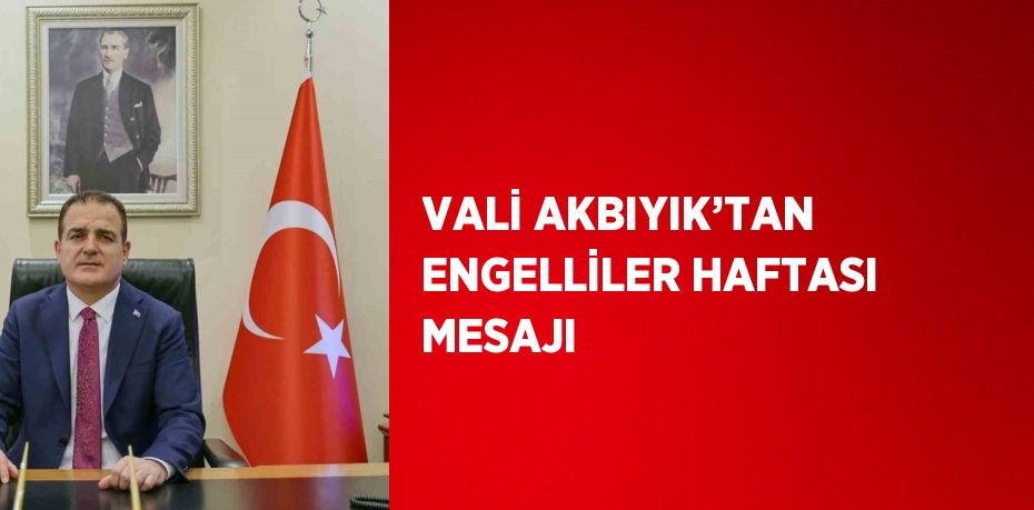 VALİ AKBIYIK’TAN ENGELLİLER HAFTASI MESAJI