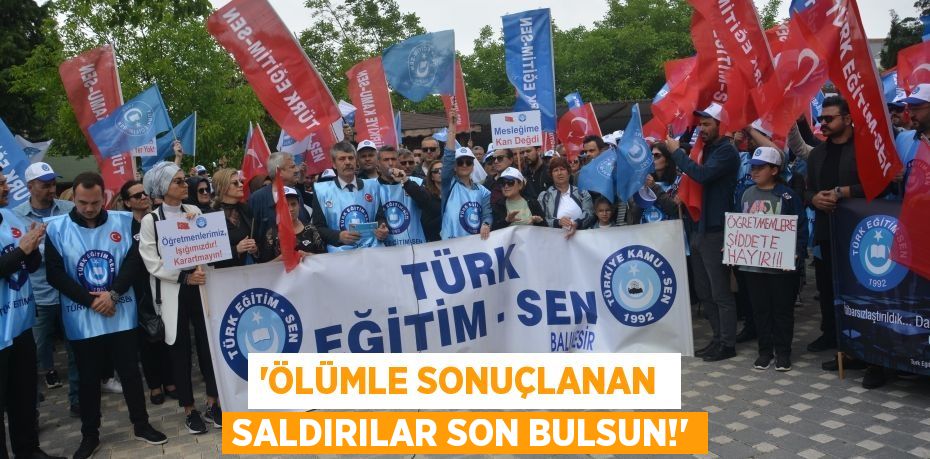 “ÖLÜMLE SONUÇLANAN  SALDIRILAR SON BULSUN!”