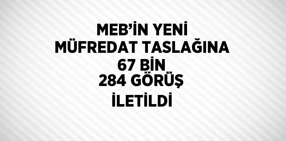 MEB’İN YENİ MÜFREDAT TASLAĞINA 67 BİN 284 GÖRÜŞ İLETİLDİ