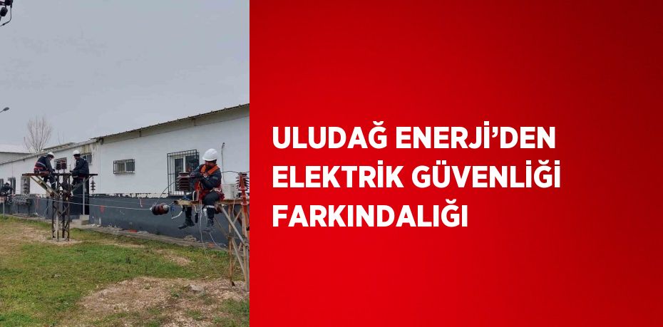 ULUDAĞ ENERJİ’DEN ELEKTRİK GÜVENLİĞİ FARKINDALIĞI