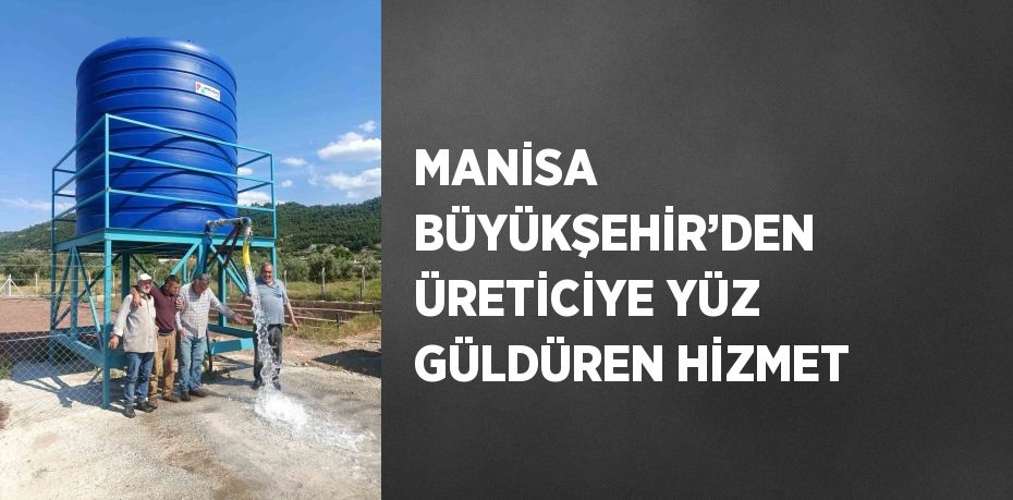 MANİSA BÜYÜKŞEHİR’DEN ÜRETİCİYE YÜZ GÜLDÜREN HİZMET