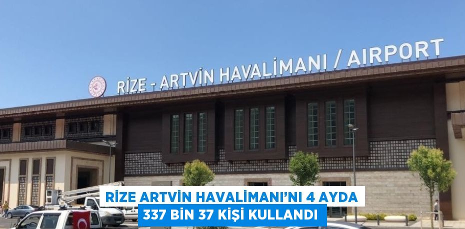 RİZE ARTVİN HAVALİMANI’NI 4 AYDA 337 BİN 37 KİŞİ KULLANDI