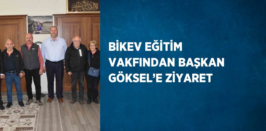 BİKEV EĞİTİM VAKFINDAN BAŞKAN GÖKSEL’E ZİYARET