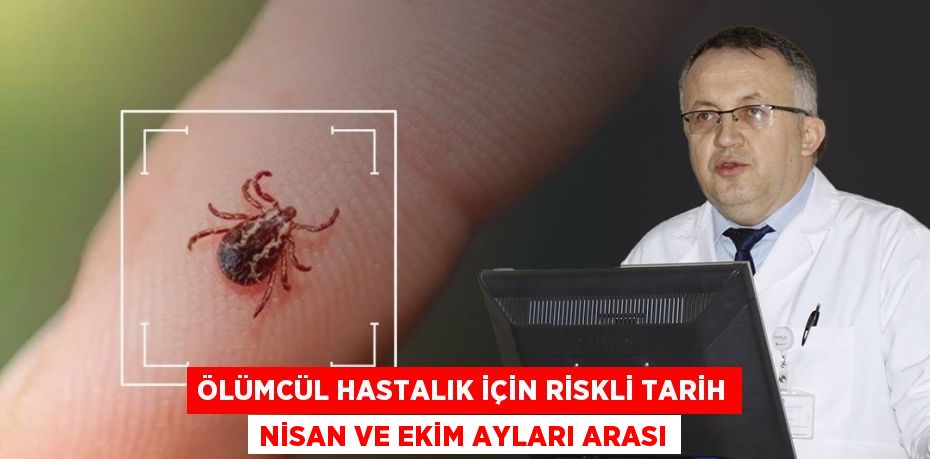 ÖLÜMCÜL HASTALIK İÇİN RİSKLİ TARİH NİSAN VE EKİM AYLARI ARASI