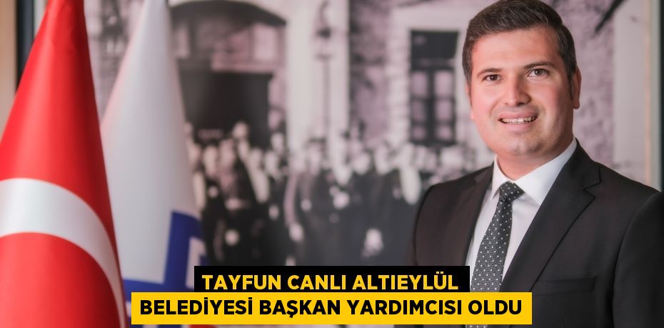 TAYFUN CANLI ALTIEYLÜL BELEDİYESİ BAŞKAN YARDIMCISI OLDU