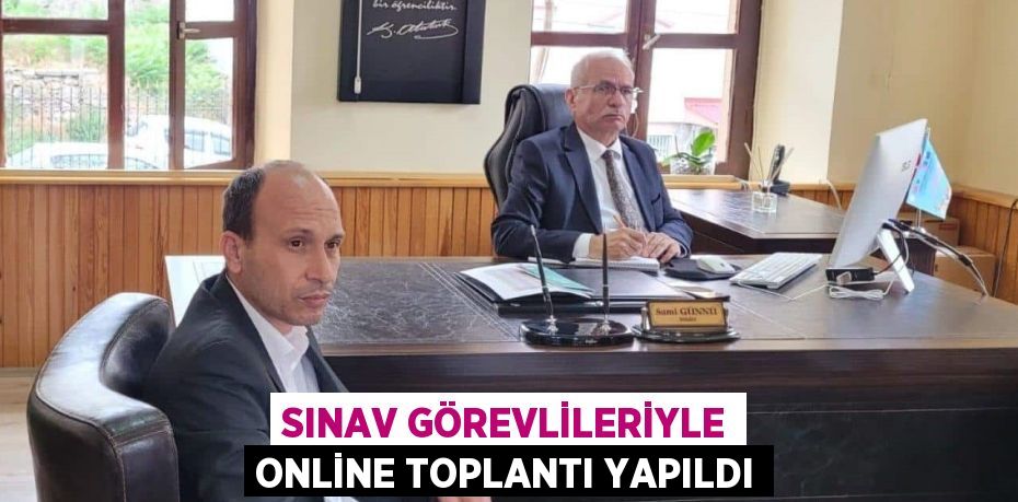 SINAV GÖREVLİLERİYLE ONLİNE TOPLANTI YAPILDI