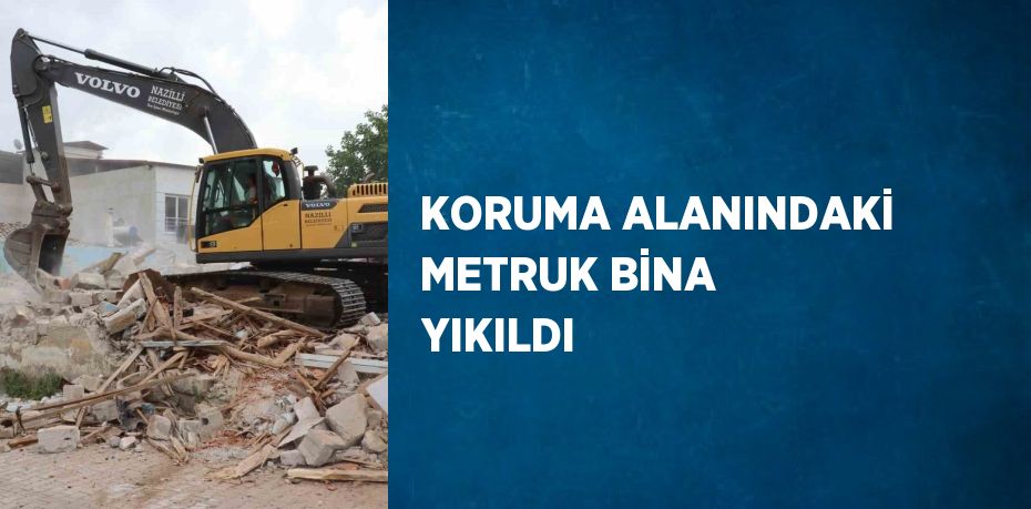 KORUMA ALANINDAKİ METRUK BİNA YIKILDI