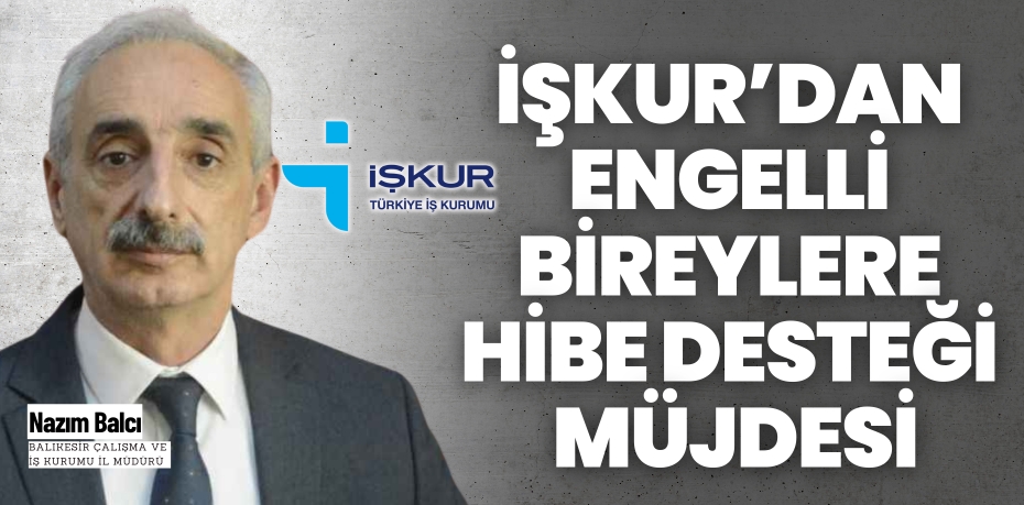 İŞKUR’DAN ENGELLİ BİREYLERE HİBE DESTEĞİ MÜJDESİ