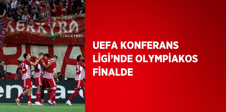 UEFA KONFERANS LİGİ’NDE OLYMPİAKOS FİNALDE