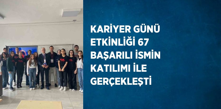 KARİYER GÜNÜ ETKİNLİĞİ 67 BAŞARILI İSMİN KATILIMI İLE GERÇEKLEŞTİ