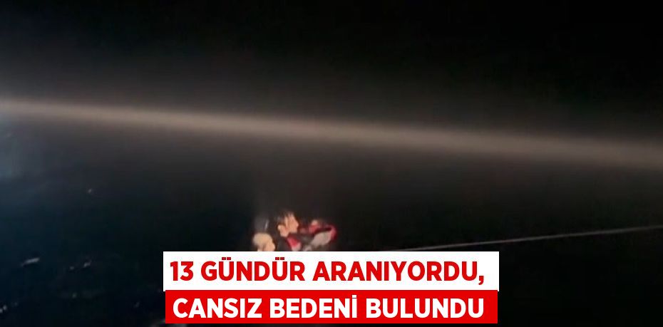 13 GÜNDÜR ARANIYORDU, CANSIZ BEDENİ BULUNDU