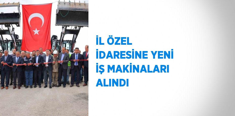 İL ÖZEL İDARESİNE YENİ İŞ MAKİNALARI ALINDI