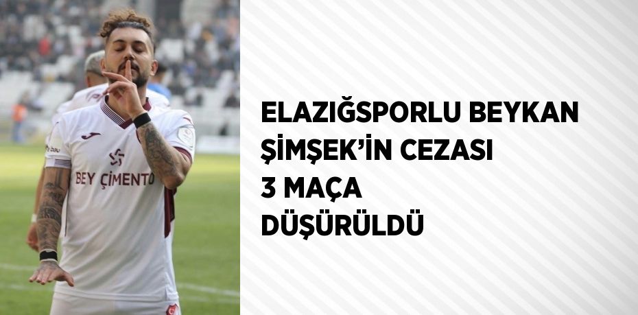 ELAZIĞSPORLU BEYKAN ŞİMŞEK’İN CEZASI 3 MAÇA DÜŞÜRÜLDÜ