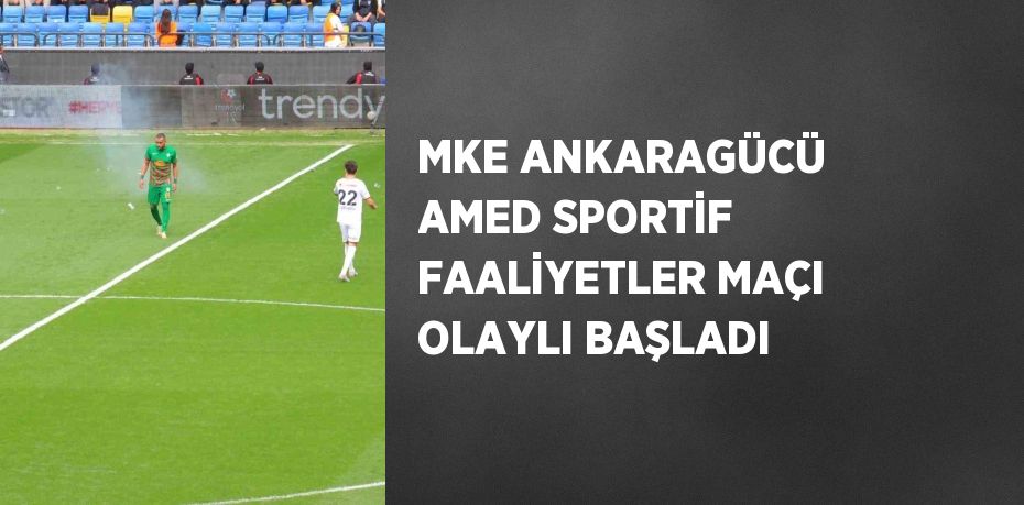 MKE ANKARAGÜCÜ AMED SPORTİF FAALİYETLER MAÇI OLAYLI BAŞLADI