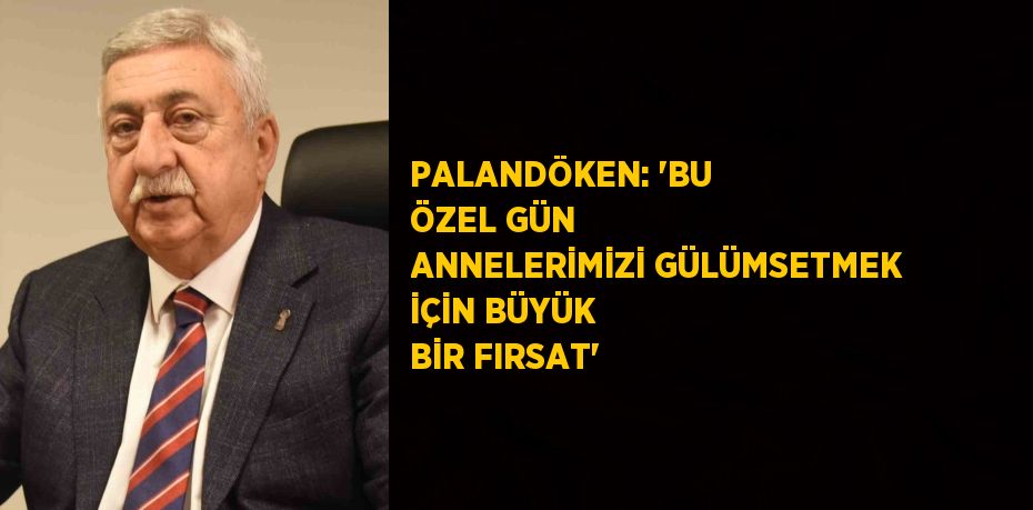PALANDÖKEN: 'BU ÖZEL GÜN ANNELERİMİZİ GÜLÜMSETMEK İÇİN BÜYÜK BİR FIRSAT'