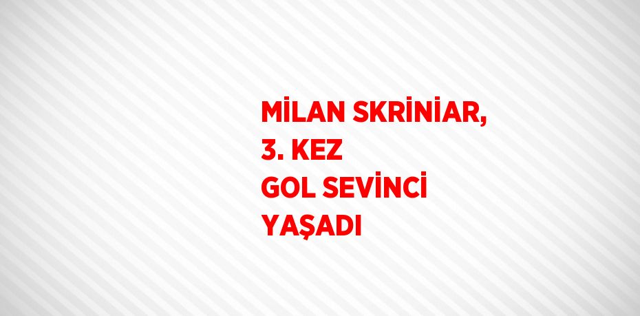 MİLAN SKRİNİAR, 3. KEZ GOL SEVİNCİ YAŞADI