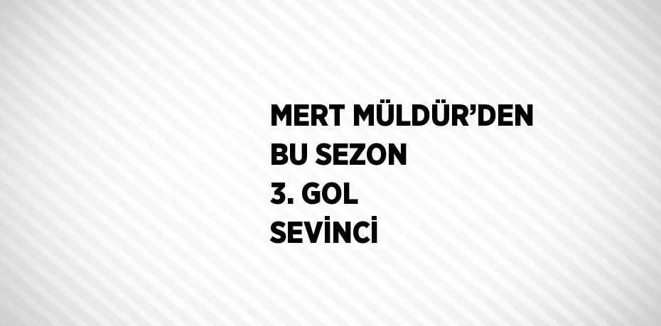 MERT MÜLDÜR’DEN BU SEZON 3. GOL SEVİNCİ