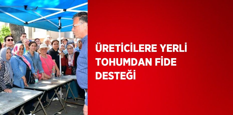 ÜRETİCİLERE YERLİ TOHUMDAN FİDE DESTEĞİ