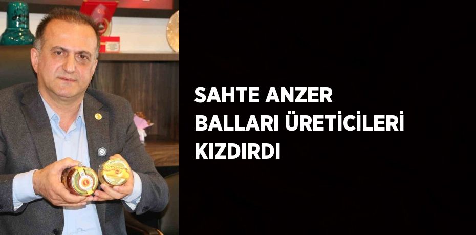 SAHTE ANZER BALLARI ÜRETİCİLERİ KIZDIRDI