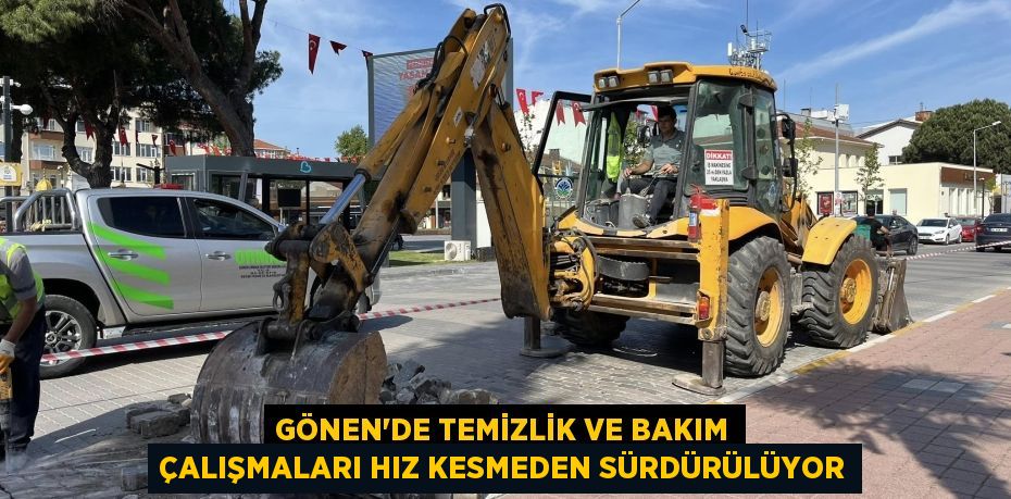 GÖNEN’DE TEMİZLİK VE BAKIM ÇALIŞMALARI HIZ KESMEDEN SÜRDÜRÜLÜYOR