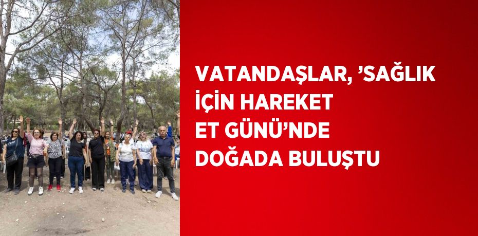 VATANDAŞLAR, ’SAĞLIK İÇİN HAREKET ET GÜNÜ’NDE DOĞADA BULUŞTU