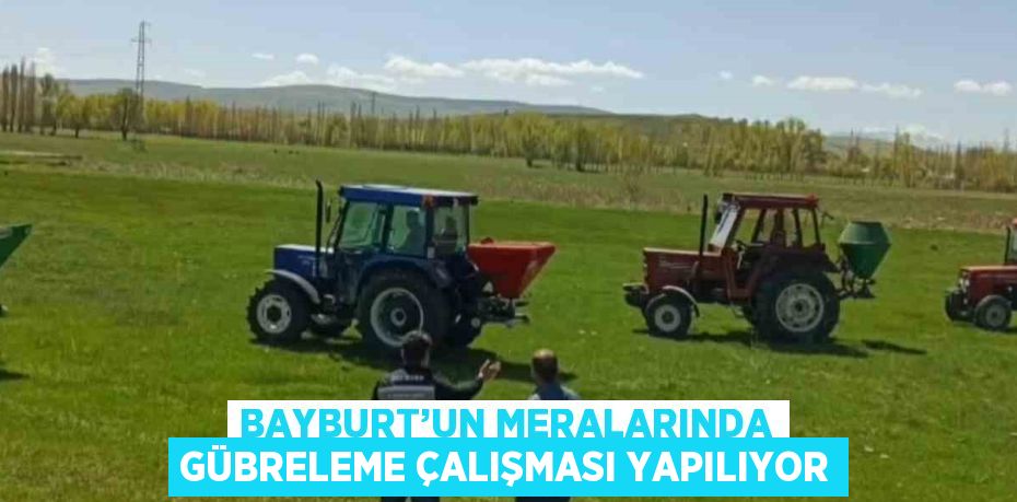 BAYBURT’UN MERALARINDA GÜBRELEME ÇALIŞMASI YAPILIYOR
