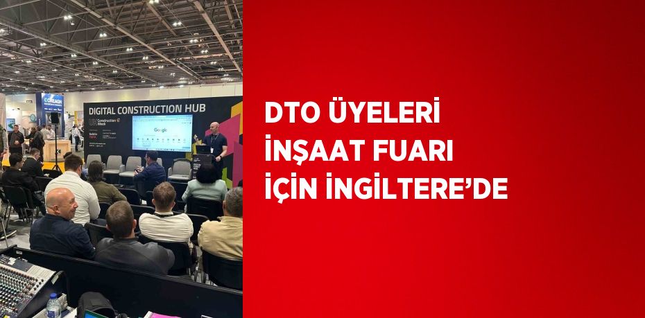 DTO ÜYELERİ İNŞAAT FUARI İÇİN İNGİLTERE’DE