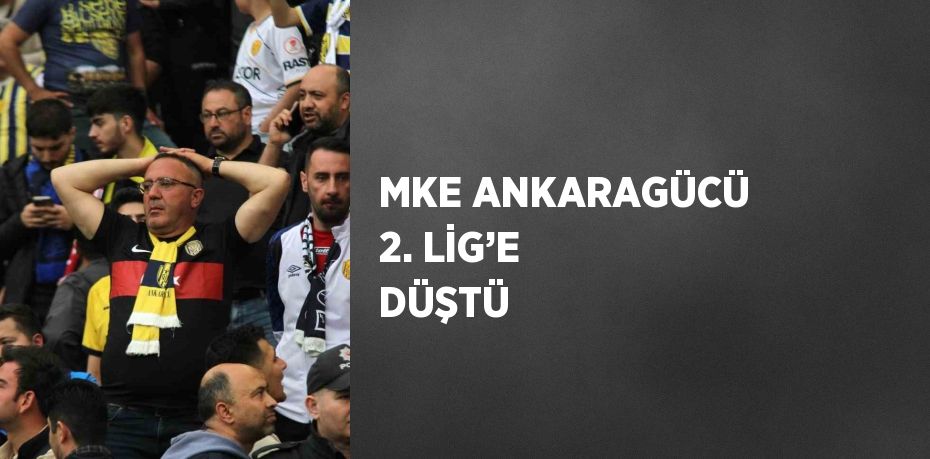 MKE ANKARAGÜCÜ 2. LİG’E DÜŞTÜ