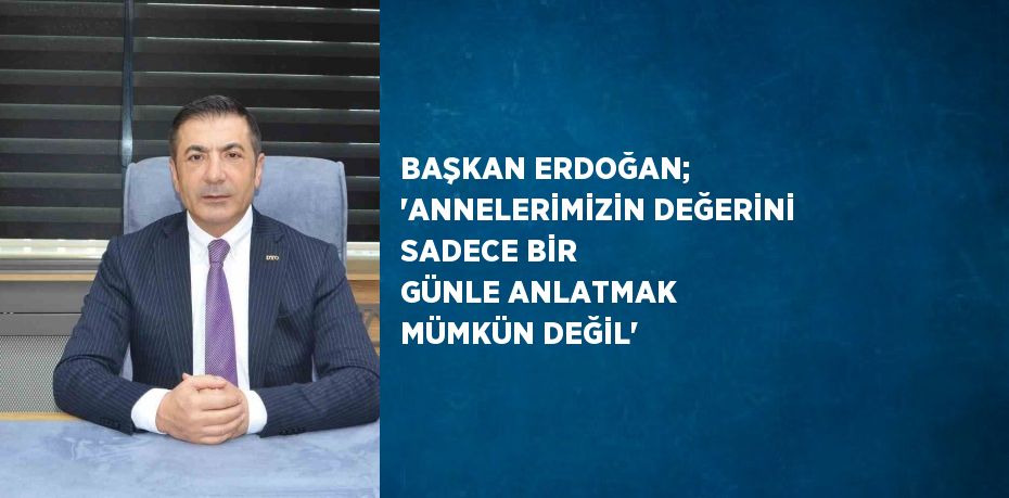 BAŞKAN ERDOĞAN; 'ANNELERİMİZİN DEĞERİNİ SADECE BİR GÜNLE ANLATMAK MÜMKÜN DEĞİL'