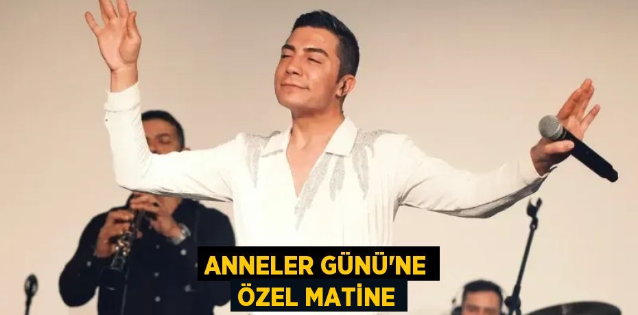ANNELER GÜNÜ'NE ÖZEL MATİNE