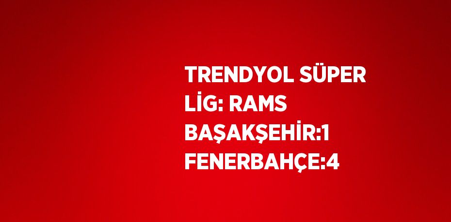 TRENDYOL SÜPER LİG: RAMS BAŞAKŞEHİR:1 FENERBAHÇE:4