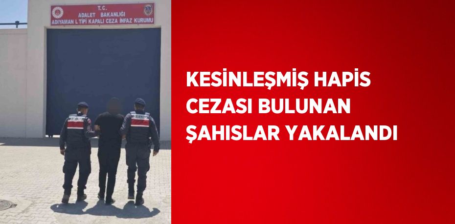 KESİNLEŞMİŞ HAPİS CEZASI BULUNAN ŞAHISLAR YAKALANDI