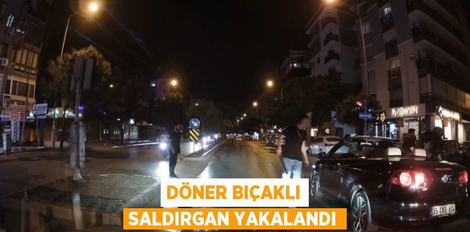 DÖNER BIÇAKLI SALDIRGAN YAKALANDI