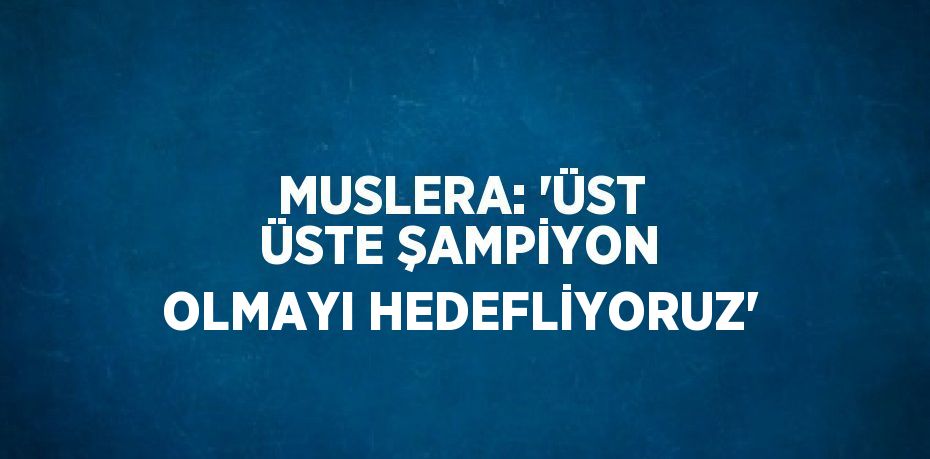 MUSLERA: 'ÜST ÜSTE ŞAMPİYON OLMAYI HEDEFLİYORUZ'