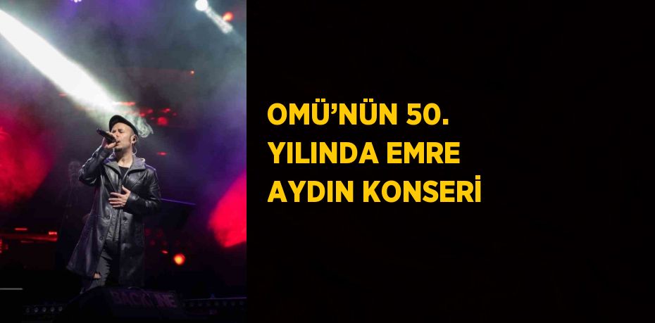 OMÜ’NÜN 50. YILINDA EMRE AYDIN KONSERİ