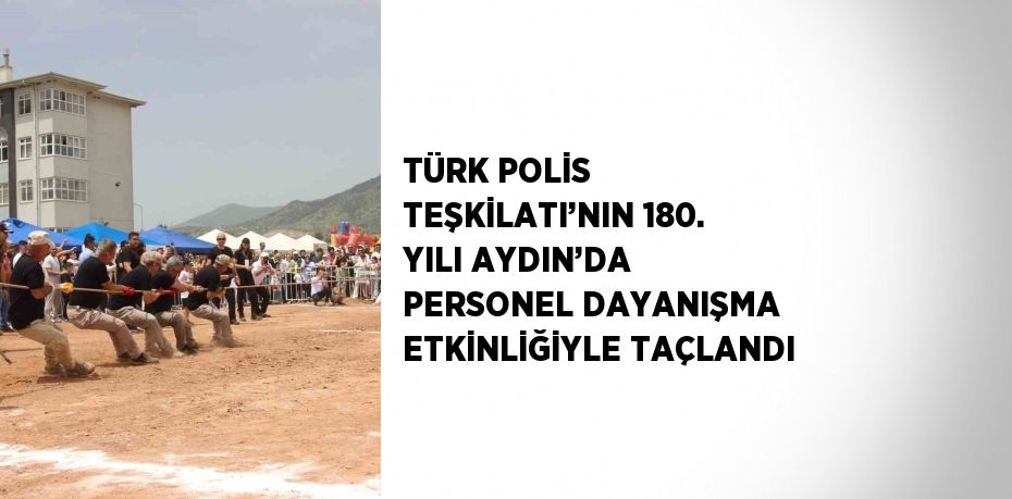 TÜRK POLİS TEŞKİLATI’NIN 180. YILI AYDIN’DA PERSONEL DAYANIŞMA ETKİNLİĞİYLE TAÇLANDI