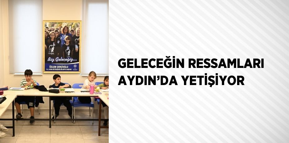 GELECEĞİN RESSAMLARI AYDIN’DA YETİŞİYOR