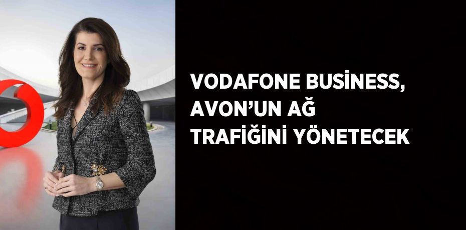 VODAFONE BUSİNESS, AVON’UN AĞ TRAFİĞİNİ YÖNETECEK