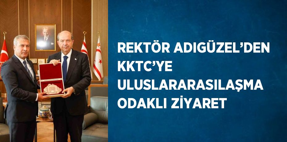 REKTÖR ADIGÜZEL’DEN KKTC’YE ULUSLARARASILAŞMA ODAKLI ZİYARET