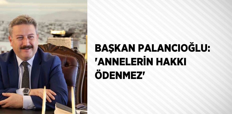 BAŞKAN PALANCIOĞLU: 'ANNELERİN HAKKI ÖDENMEZ'