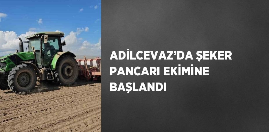 ADİLCEVAZ’DA ŞEKER PANCARI EKİMİNE BAŞLANDI