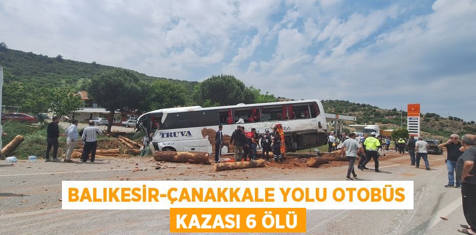 BALIKESİR-ÇANAKKALE YOLU OTOBÜS KAZASI 6 ÖLÜ