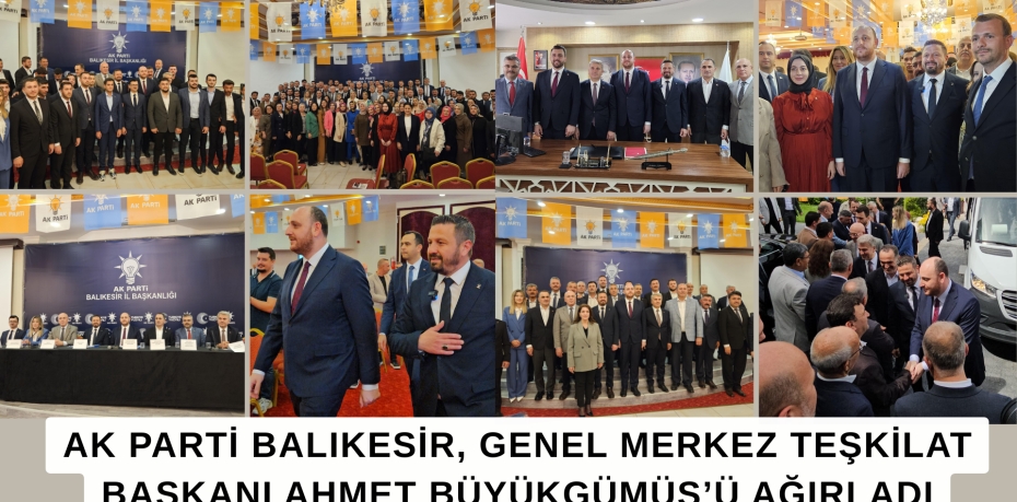 AK PARTİ BALIKESİR, GENEL MERKEZ TEŞKİLAT BAŞKANI AHMET BÜYÜKGÜMÜŞ’Ü AĞIRLADI