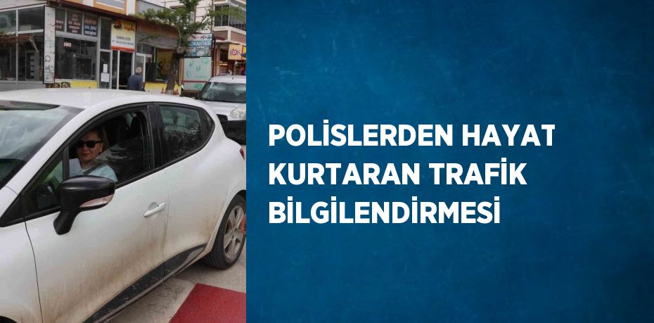 POLİSLERDEN HAYAT KURTARAN TRAFİK BİLGİLENDİRMESİ
