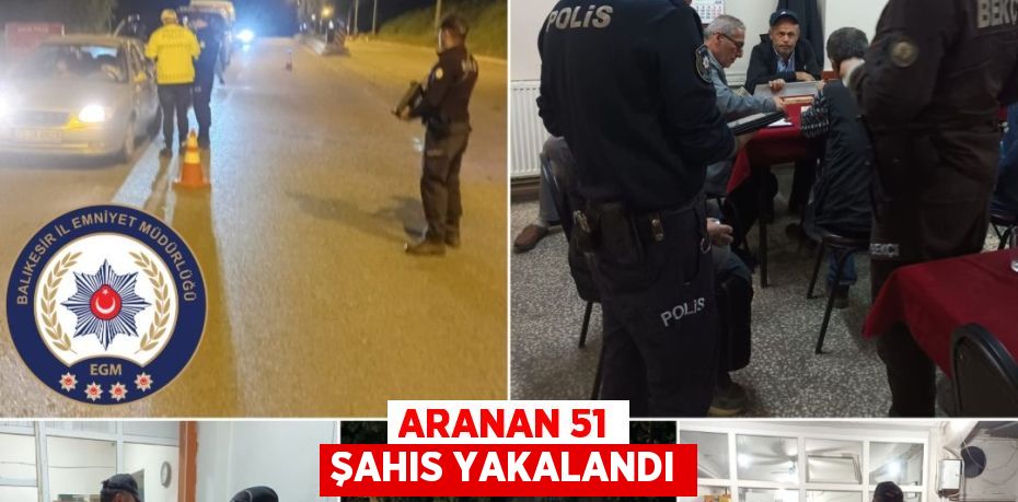 ARANAN 51 ŞAHIS YAKALANDI