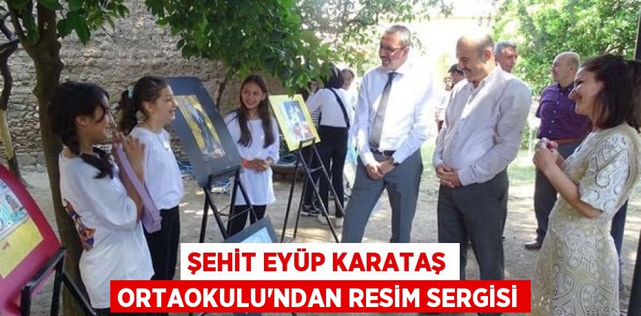 ŞEHİT EYÜP KARATAŞ ORTAOKULU'NDAN RESİM SERGİSİ