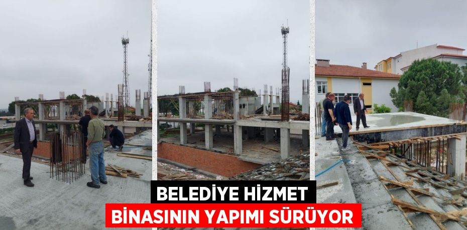 BELEDİYE HİZMET BİNASININ YAPIMI SÜRÜYOR