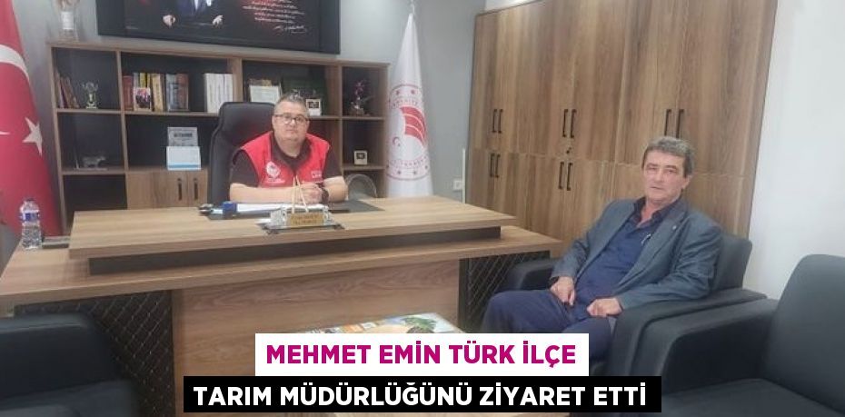 MEHMET EMİN TÜRK İLÇE TARIM MÜDÜRLÜĞÜNÜ ZİYARET ETTİ