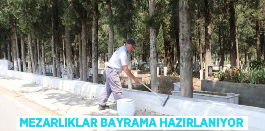 MEZARLIKLAR BAYRAMA HAZIRLANIYOR