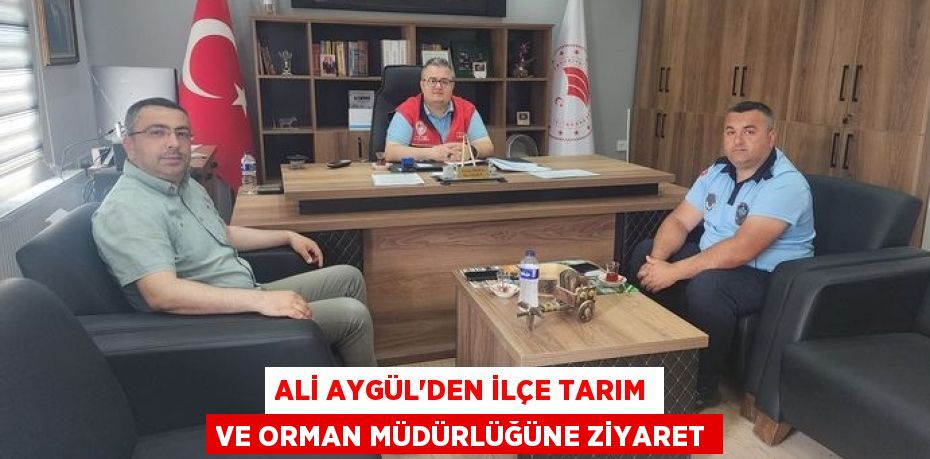 ALİ AYGÜL’DEN İLÇE TARIM VE ORMAN MÜDÜRLÜĞÜNE ZİYARET